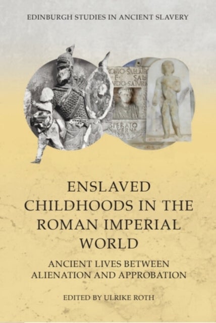 Enslaved Childhoods in the Roman Imperial World - Ancient Lives between Alienation and Approbation