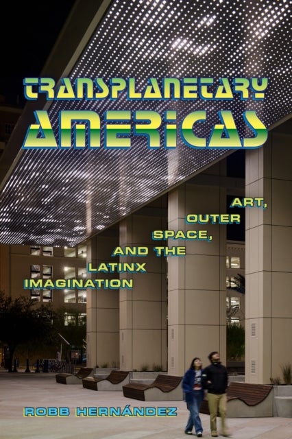 Transplanetary Americas - Art, Outer Space, and the Latinx Imagination