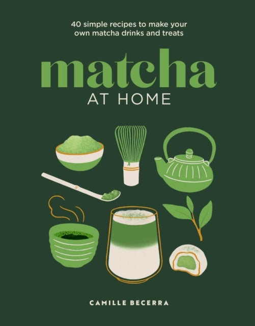 Matcha at Home - 40 simple recipes to make your own matcha drinks and treats