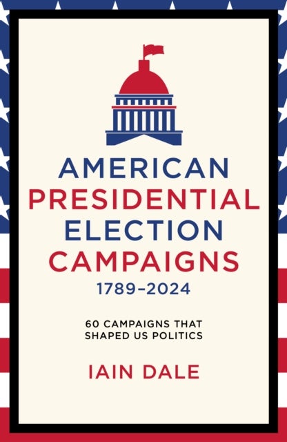 American Presidential Election Campaigns 1789-2024 - 60 Campaigns That Shaped US Politics