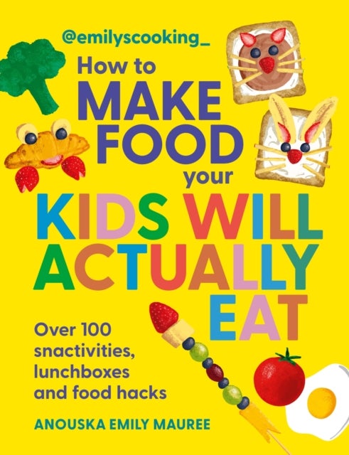 Emily's Cooking: How to Make Food Your Kids will Actually Eat - Over 100 Fun Snactivities, Lunchboxes and Food Hacks