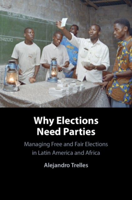 Why Elections Need Parties - Managing Free and Fair Elections in Latin America and Africa