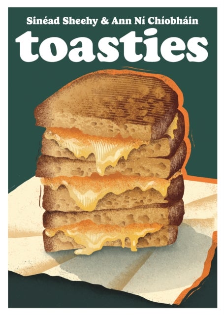 Toasties - The Alchemy of Cheese, Bread, Butter and Heat