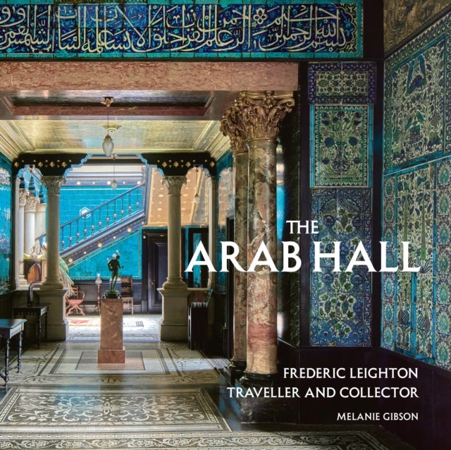 The Arab Hall - Frederic Leighton: Traveller and Collector