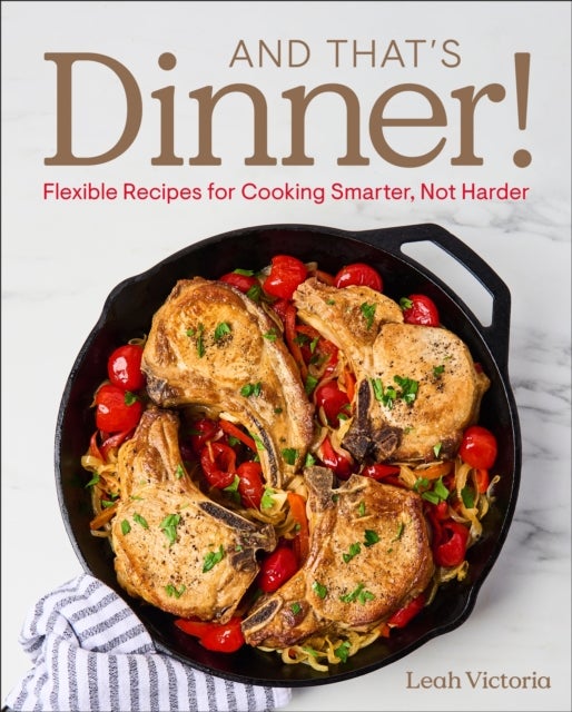 And That's Dinner! - Flexible Recipes for Cooking Smarter, Not Harder
