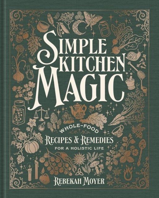 Simple Kitchen Magic - Whole-Food Recipes and Remedies for a Holistic Life: A Cookbook
