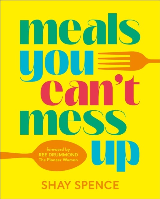 Meals You Can't Mess Up - 100+ Actually Easy Recipes for Big Flavor with Little Effort