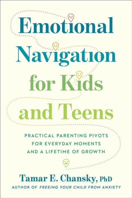 Emotional Navigation for Kids and Teens - Practical Parenting Pivots for Everyday Moments and a Lifetime of Growth