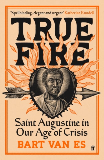 True Fire - Saint Augustine in Our Age of Crisis