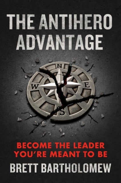 The Antihero Advantage - Become the Leader You're Meant to Be