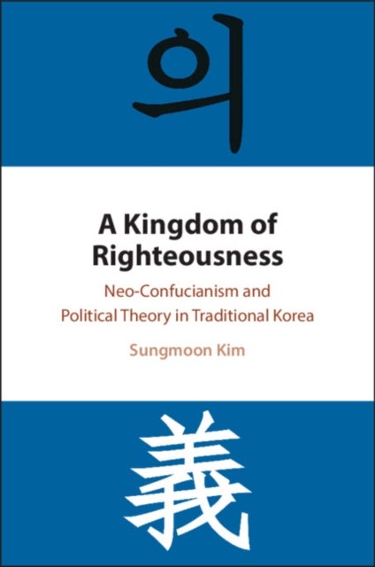 A Kingdom of Righteousness - Neo-Confucianism and Political Theory in Traditional Korea