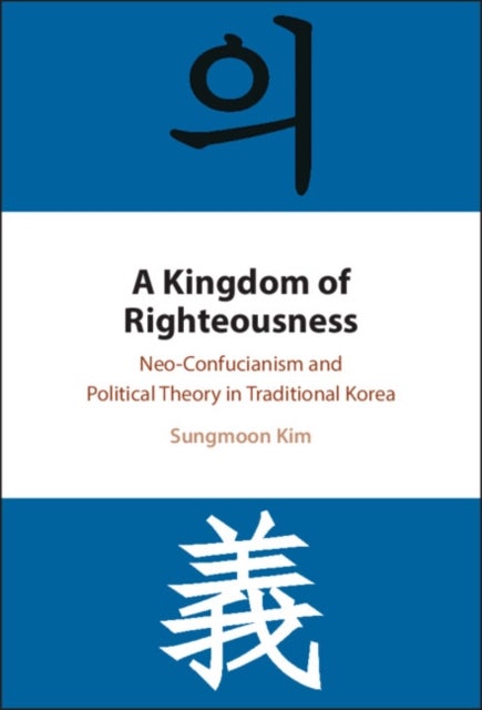 A Kingdom of Righteousness - Neo-Confucianism and Political Theory in Traditional Korea