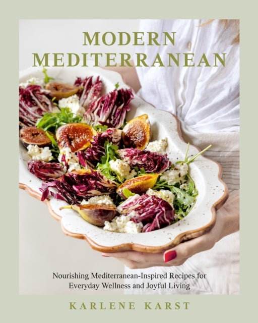 Modern Mediterranean - Nourishing Mediterranean-Inspired Recipes for Everyday Wellness and Joyful Living--A Seasonal Cookbook