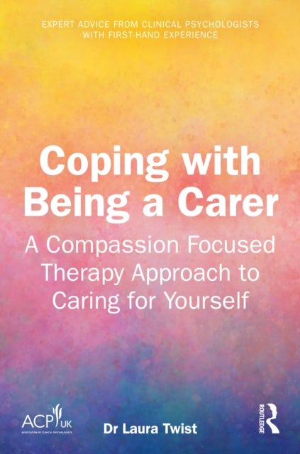 Coping with Being a Carer - A Compassion Focused Therapy Approach to Caring for Yourself