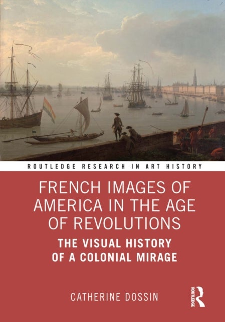 French Images of America in the Age of Revolutions - The Visual History of a Colonial Mirage