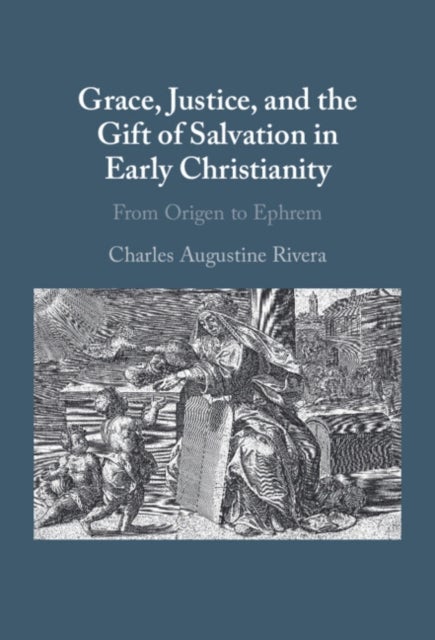 Grace, Justice, and the Gift of Salvation in Early Christianity - From Origen to Ephrem