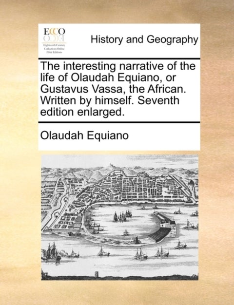 The interesting narrative of the life of Olaudah Equiano, or Gustavus Vassa, the African. Written by himself. Seventh edition enlarged.