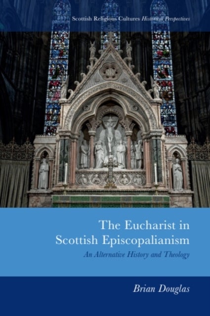 The Eucharist in Scottish Episcopalianism - An Alternative History and Theology