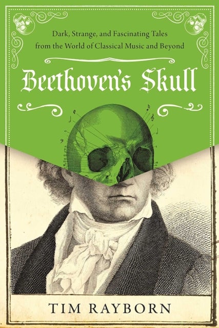 Beethoven's Skull - Dark, Strange, and Fascinating Tales from the World of Classical Music and Beyond