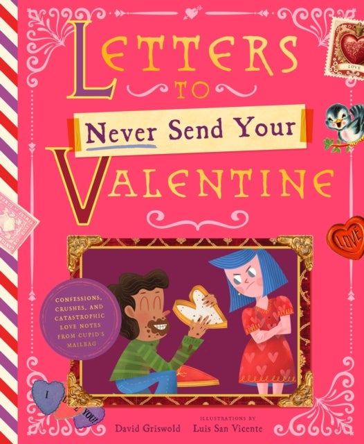Letters to Never Send Your Valentine - Confessions, Crushes, and Catastrophic Love Notes from Cupid's Mailbag