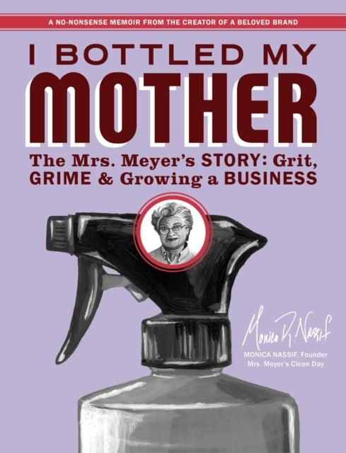 I Bottled My Mother - Grit, Grime & Growing a Business. the Mrs. Meyer's Story
