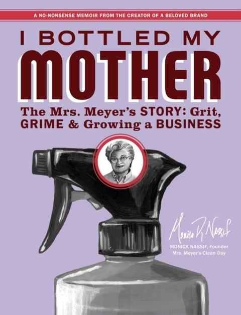 I Bottled My Mother - Grit, Grime & Growing a Business. the Mrs. Meyer's Story
