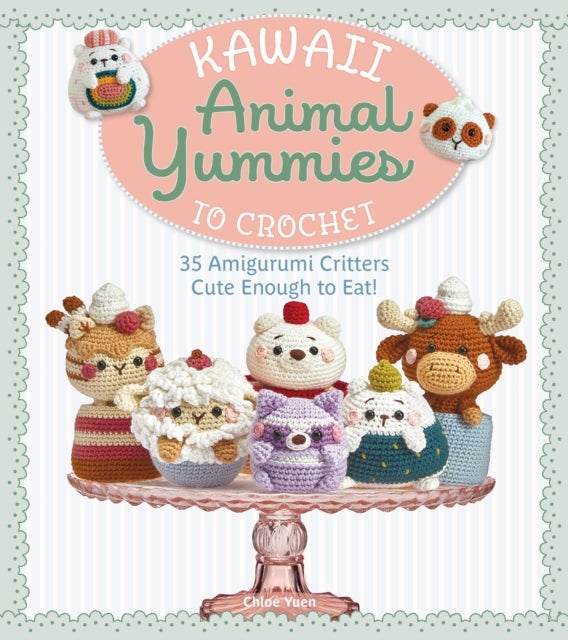 Kawaii Animal Yummies to Crochet - 35 Amigurumi Critters Cute Enough to Eat!