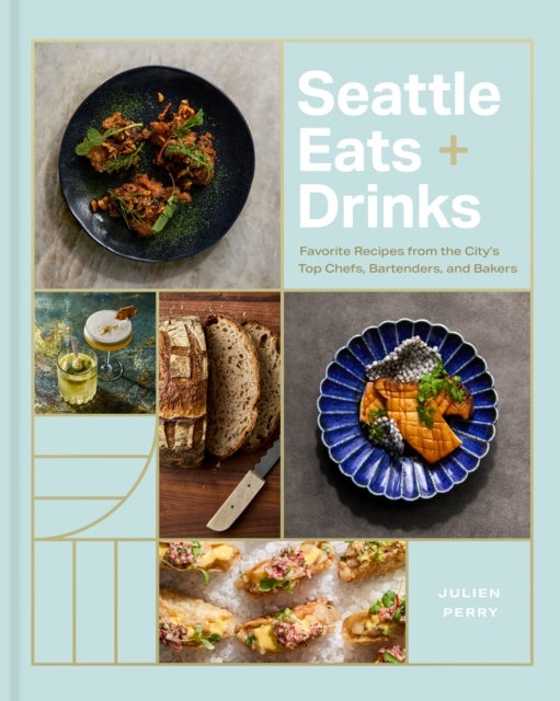 Seattle Eats + Drinks - Favorite Recipes from the City’s Top Chefs, Bartenders, and Bakers