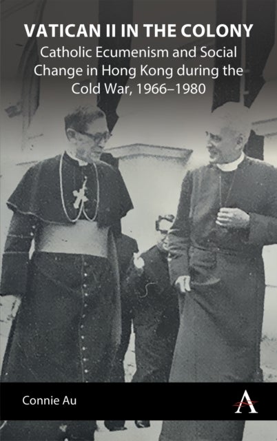 Vatican II in the Colony - Catholic Ecumenism and Social Change in Hong Kong during the Cold War, 1966–1980