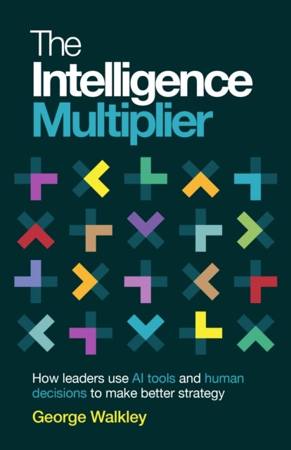 The Intelligence Multiplier - How leaders use AI tools and human decisions to make better strategy