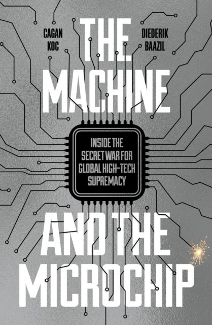 The Machine and the Microchip - Inside the Secret War for Global High-Tech Supremacy