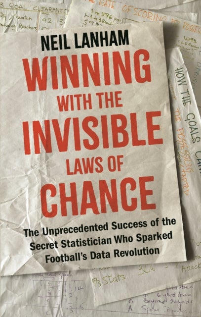 Winning with the Invisible Laws of Chance - The Unprecedented Success of the Secret Statistician Who Sparked Football's Data Revolution