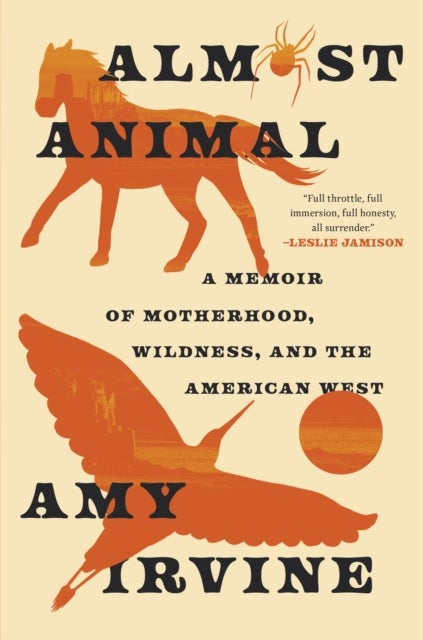 Almost Animal - A Memoir of Motherhood, Wildness, and the American West