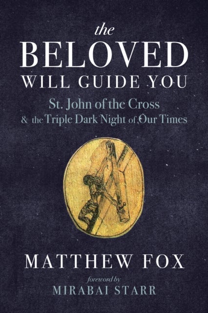 The Beloved Will Guide You - St. John of the Cross and the Triple Dark Night of Our Times