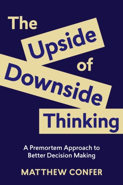 The Upside of Downside Thinking - A Premortem Approach to Better Decision Making