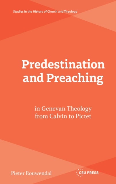 Predestination and Preaching in Genevan Theology from Calvin to Pictet