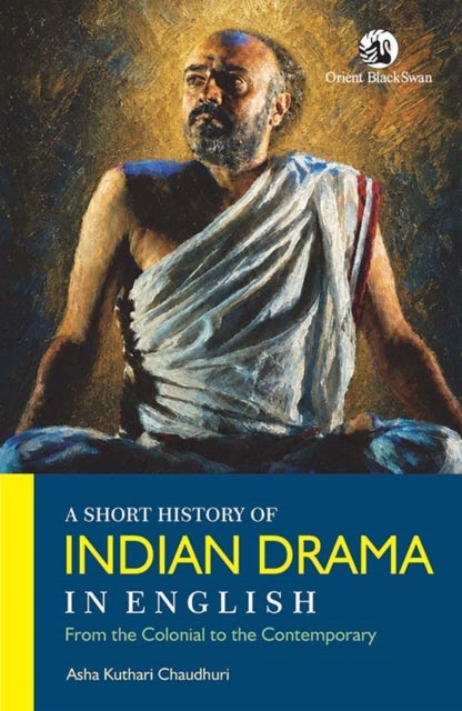 A Short History of Indian Drama in English - From the Colonial to the Contemporary