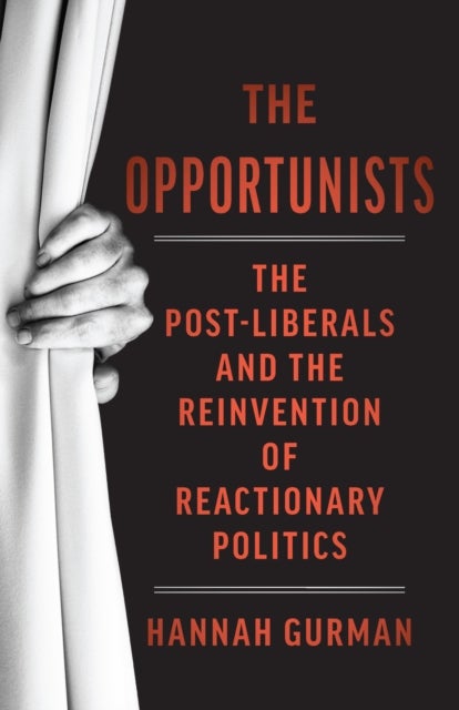 The Opportunists - The Crisis of Liberalism and the Remaking of Reactionary Politics