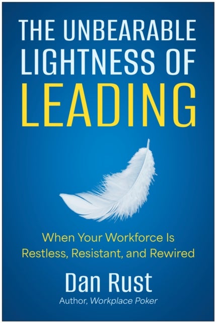 The Unbearable Lightness of Leading - When Your Workforce Is Restless, Resistant, and Rewired