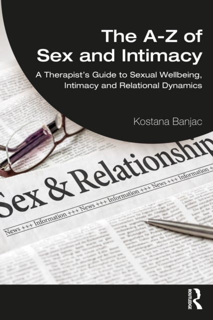 The A-Z of Sex and Intimacy - A Therapist's Guide to Sexual Wellbeing, Intimacy and Relational Dynamics