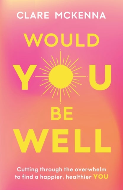 Would You Be Well? - Cut Through the Overwhelm to Find a Happier You