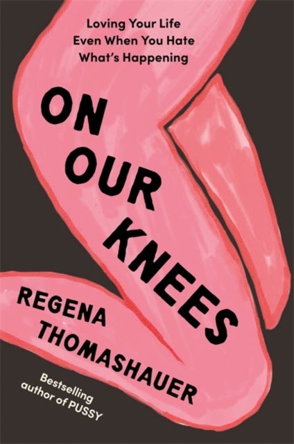 On Our Knees - Loving Your Life Even When You Hate What’s Happening