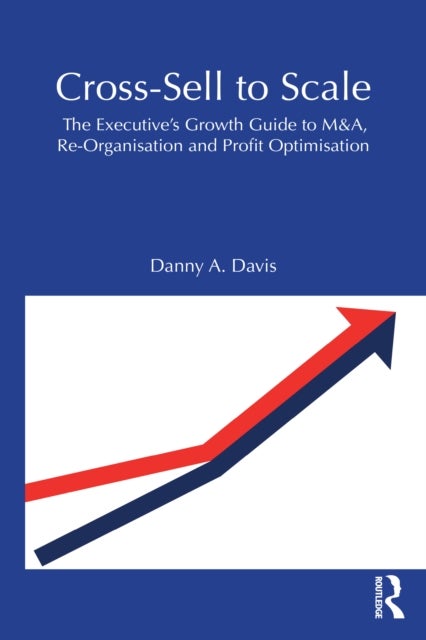 Cross-Sell to Scale - The Executive's Growth Guide to M&A, Re-Organisation and Profit Optimisation