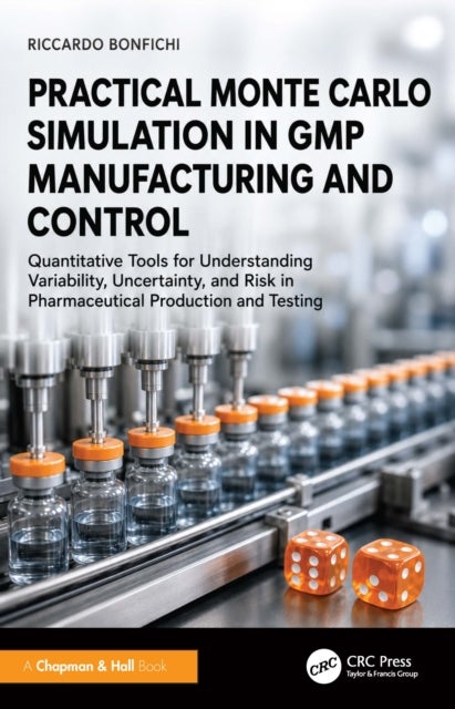 Practical Monte Carlo Simulation in GMP Manufacturing and Control - Quantitative Tools for Understanding Variability, Uncertainty, and Risk in Pharmaceutical Production and Testing