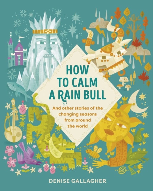 How to Calm a Rain Bull - And Other Stories Of The Changing Seasons From Around The World