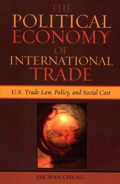 Political Economy of International Trade - U.S. Trade Laws, Policy, and Social Cost