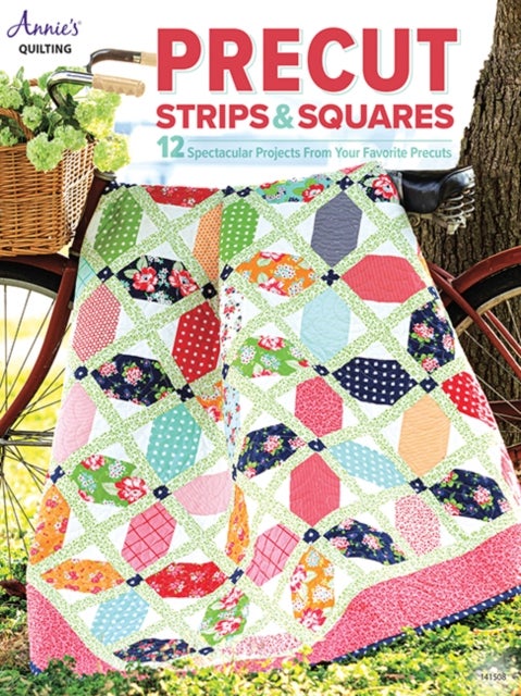 Precut Strips & Squares - 12 Spectacular Projects from Your Favourite Precuts