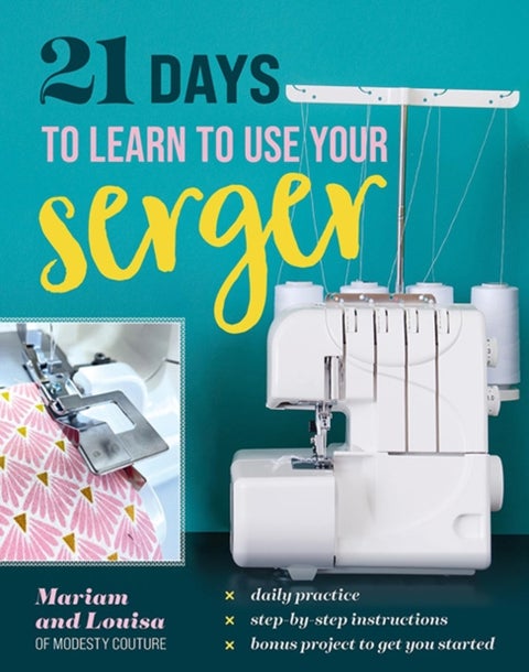 21 Days to Learn to Use Your Serger - Daily Practice, Step-by-Step Instructions, Bonus Project to Get You Started