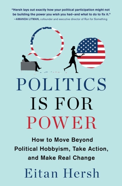 Politics Is for Power - How to Move Beyond Political Hobbyism, Take Action, and Make Real Change