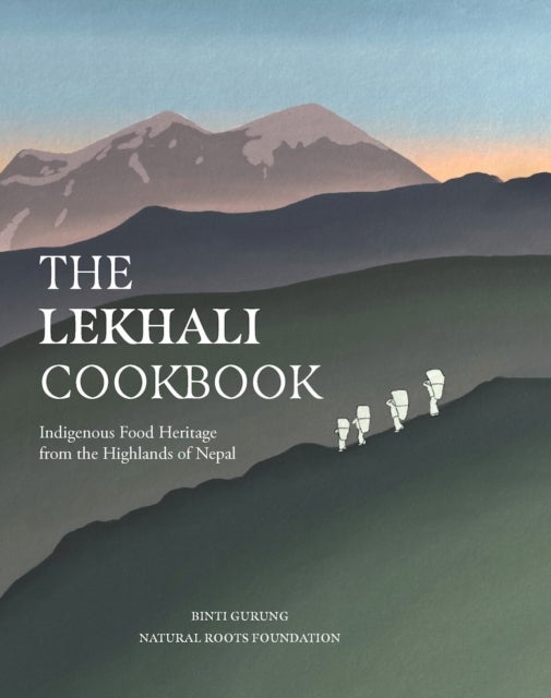 The Lekhali Cookbook - Indigenous Food Heritage from the Highlands of Nepal